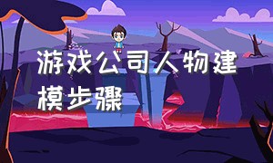 游戏公司人物建模步骤