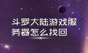 斗罗大陆游戏服务器怎么找回