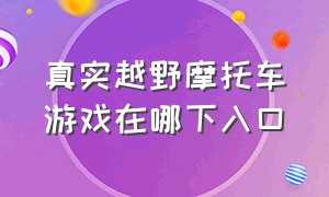 真实越野摩托车游戏在哪下入口