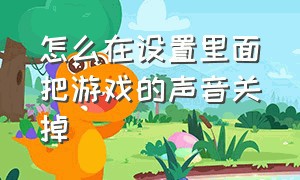 怎么在设置里面把游戏的声音关掉