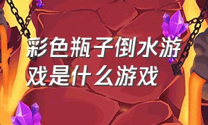 彩色瓶子倒水游戏是什么游戏