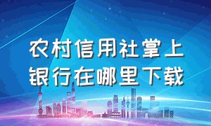 农村信用社掌上银行在哪里下载