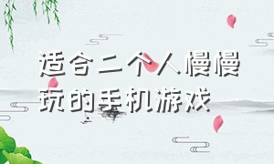 适合二个人慢慢玩的手机游戏