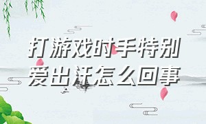 打游戏时手特别爱出汗怎么回事