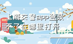 上海交警app登录不了在哪里打开