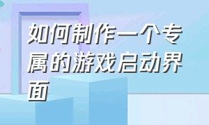 如何制作一个专属的游戏启动界面