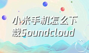 小米手机怎么下载Soundcloud