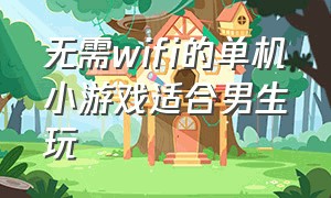 无需wifi的单机小游戏适合男生玩