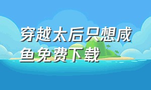 穿越太后只想咸鱼免费下载