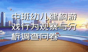 中班幼儿建构游戏行为观察与分析调查问卷