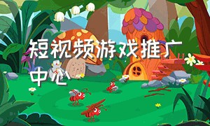 短视频游戏推广中心