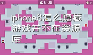 iphone8怎么隐藏游戏并不在资源库