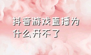 抖音游戏直播为什么开不了