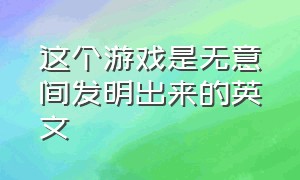 这个游戏是无意间发明出来的英文