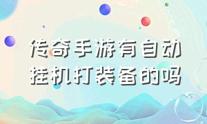 传奇手游有自动挂机打装备的吗