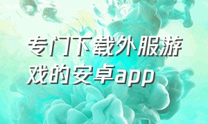 专门下载外服游戏的安卓app