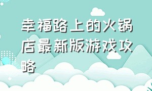 幸福路上的火锅店最新版游戏攻略