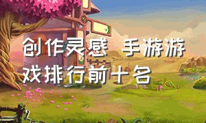 创作灵感 手游游戏排行前十名