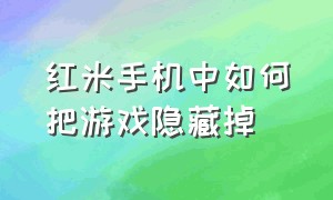 红米手机中如何把游戏隐藏掉