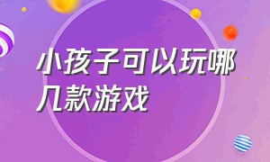 小孩子可以玩哪几款游戏