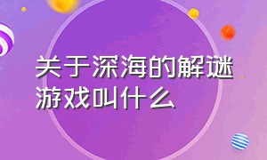 关于深海的解谜游戏叫什么