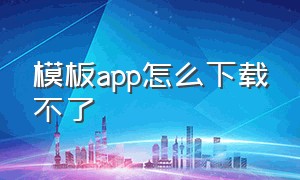 模板app怎么下载不了