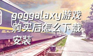 goggalaxy游戏购买后怎么下载安装