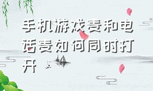 手机游戏麦和电话麦如何同时打开