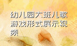 幼儿园大班儿歌游戏形式展示视频