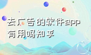 去广告的软件app有用吗知乎