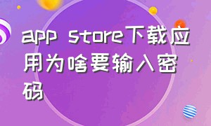 app store下载应用为啥要输入密码