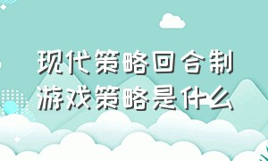 现代策略回合制游戏策略是什么