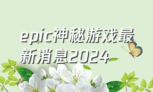 epic神秘游戏最新消息2024