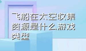 飞船在太空收集资源是什么游戏类型