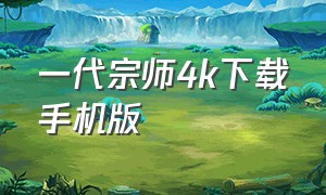 一代宗师4k下载手机版