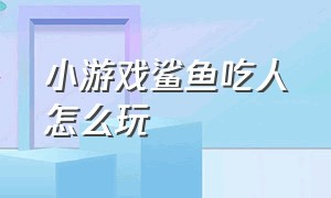 小游戏鲨鱼吃人怎么玩