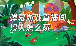 弹幕游戏直播间没人怎么玩