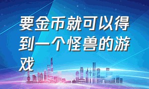 要金币就可以得到一个怪兽的游戏