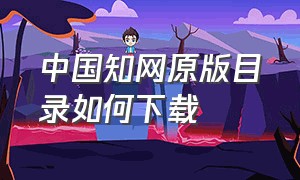 中国知网原版目录如何下载