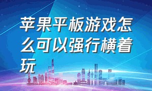 苹果平板游戏怎么可以强行横着玩