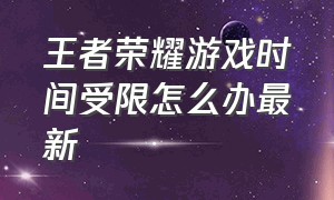 王者荣耀游戏时间受限怎么办最新