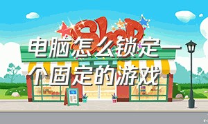 电脑怎么锁定一个固定的游戏