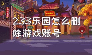 233乐园怎么删除游戏账号