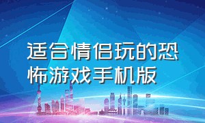 适合情侣玩的恐怖游戏手机版