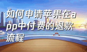 如何申请苹果在app中付费的退款流程