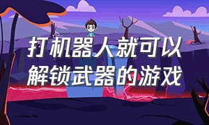 打机器人就可以解锁武器的游戏