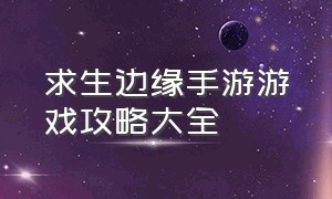 求生边缘手游游戏攻略大全