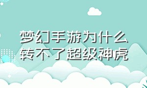 梦幻手游为什么转不了超级神虎