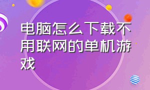 电脑怎么下载不用联网的单机游戏