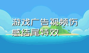 游戏广告视频伤感结尾特效